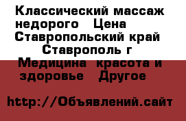 Классический массаж недорого › Цена ­ 300 - Ставропольский край, Ставрополь г. Медицина, красота и здоровье » Другое   